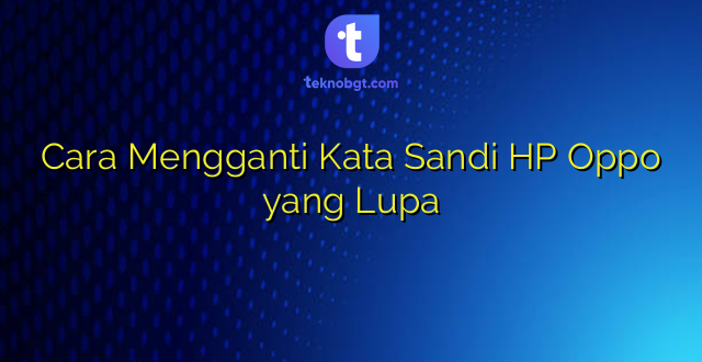 Cara Mengganti Kata Sandi HP Oppo yang Lupa