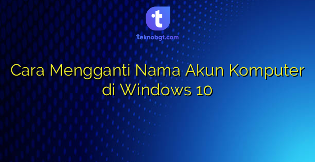 Cara Mengganti Nama Akun Komputer di Windows 10