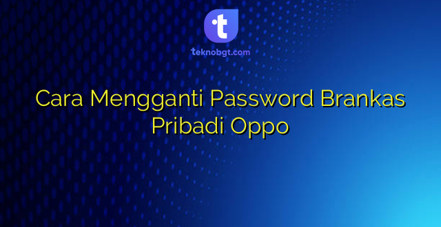 Cara Mengganti Password Brankas Pribadi Oppo