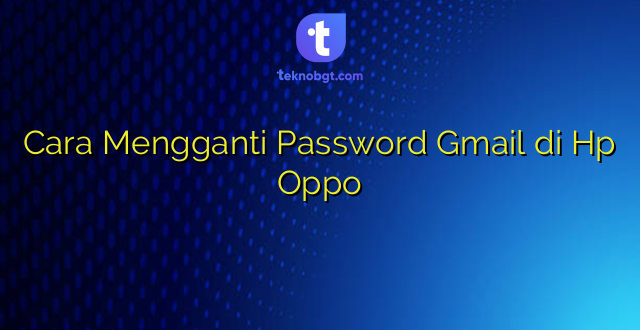 Cara Mengganti Password Gmail di Hp Oppo