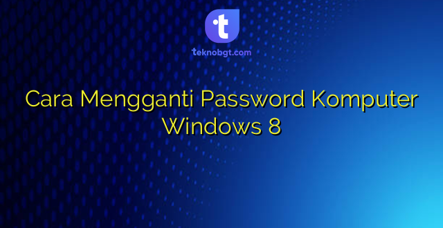 Cara Mengganti Password Komputer Windows 8