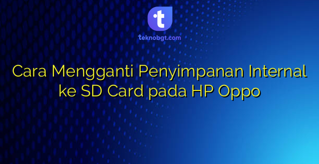 Cara Mengganti Penyimpanan Internal ke SD Card pada HP Oppo