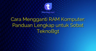 Cara Mengganti RAM Komputer: Panduan Lengkap untuk Sobat TeknoBgt