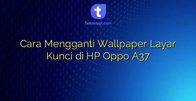 Cara Mengganti Wallpaper Layar Kunci di HP Oppo A37