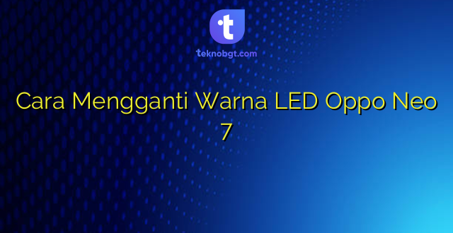 Cara Mengganti Warna LED Oppo Neo 7