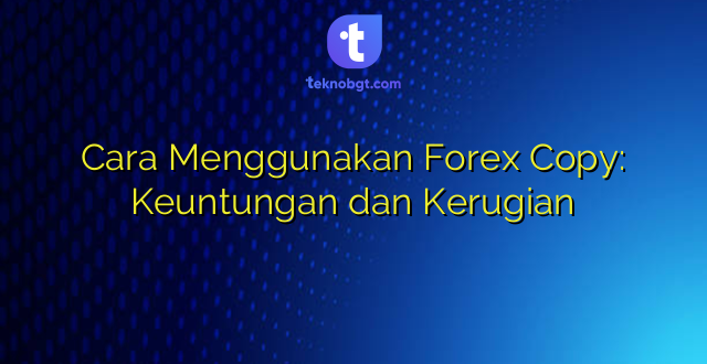 Cara Menggunakan Forex Copy: Keuntungan dan Kerugian