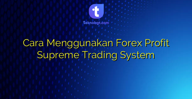 Cara Menggunakan Forex Profit Supreme Trading System