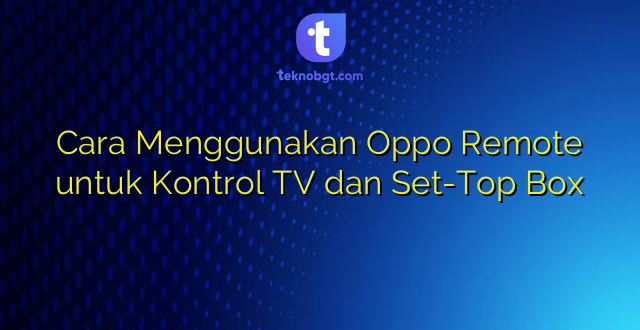 Cara Menggunakan Oppo Remote untuk Kontrol TV dan Set-Top Box