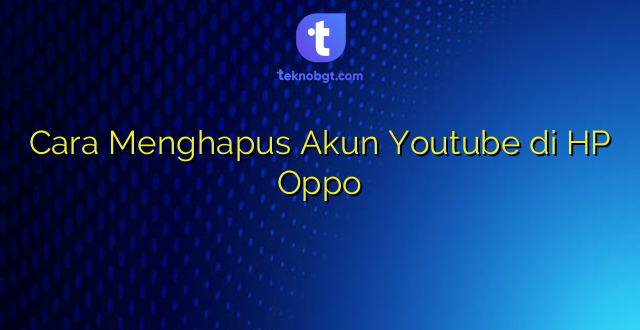 Cara Menghapus Akun Youtube di HP Oppo