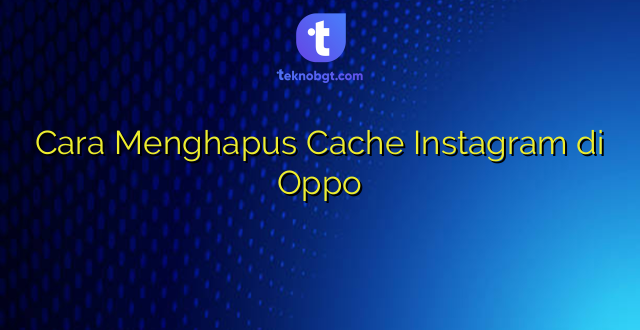 Cara Menghapus Cache Instagram di Oppo