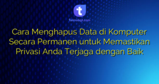 Cara Menghapus Data di Komputer Secara Permanen untuk Memastikan Privasi Anda Terjaga dengan Baik