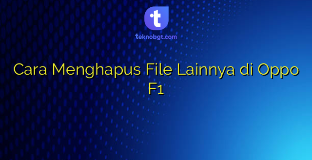 Cara Menghapus File Lainnya di Oppo F1