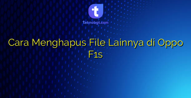 Cara Menghapus File Lainnya di Oppo F1s