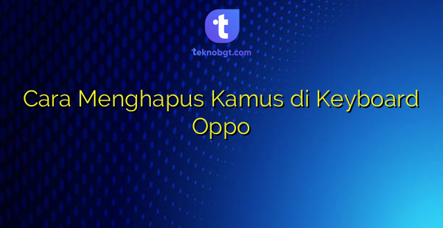 Cara Menghapus Kamus di Keyboard Oppo