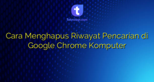 Cara Menghapus Riwayat Pencarian di Google Chrome Komputer