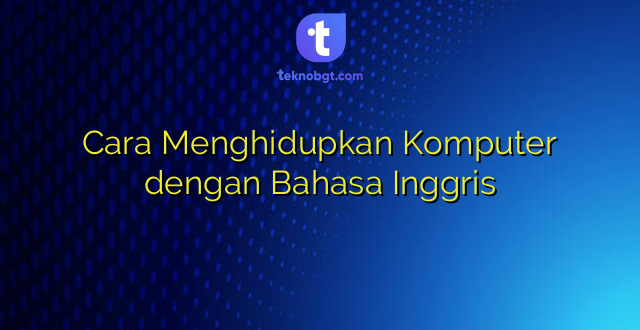 Cara Menghidupkan Komputer dengan Bahasa Inggris