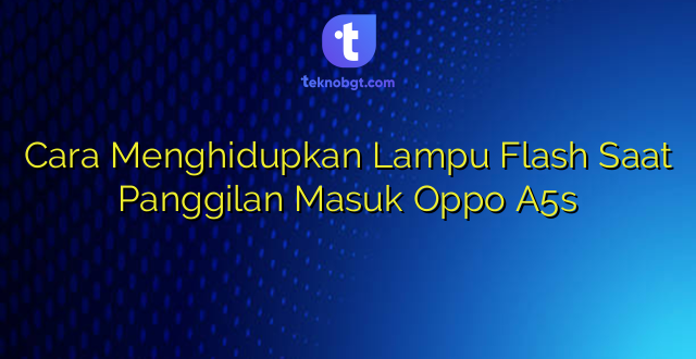 Cara Menghidupkan Lampu Flash Saat Panggilan Masuk Oppo A5s