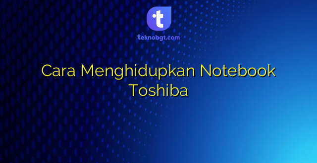 Cara Menghidupkan Notebook Toshiba