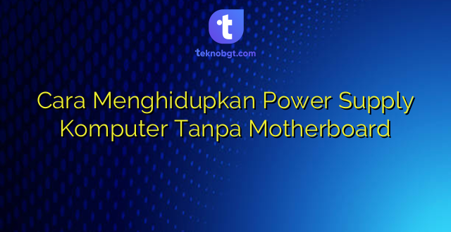 Cara Menghidupkan Power Supply Komputer Tanpa Motherboard