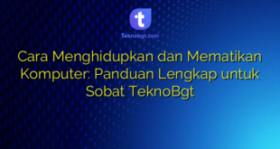 Cara Menghidupkan dan Mematikan Komputer: Panduan Lengkap untuk Sobat TeknoBgt