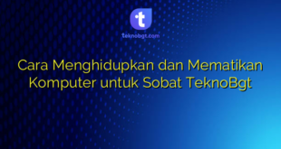 Cara Menghidupkan dan Mematikan Komputer untuk Sobat TeknoBgt
