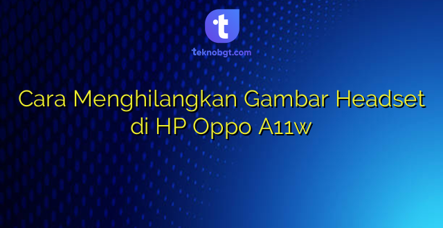 Cara Menghilangkan Gambar Headset di HP Oppo A11w