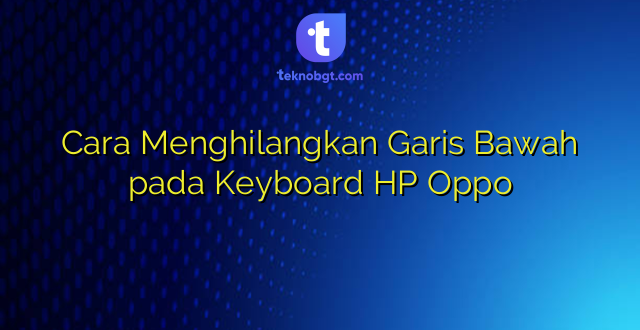 Cara Menghilangkan Garis Bawah pada Keyboard HP Oppo