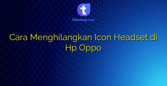 Cara Menghilangkan Icon Headset di Hp Oppo