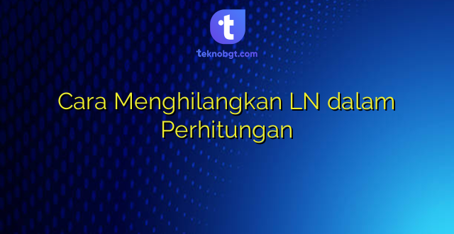 Cara Menghilangkan LN dalam Perhitungan