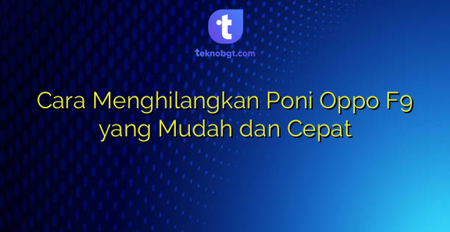 Cara Menghilangkan Poni Oppo F9 yang Mudah dan Cepat