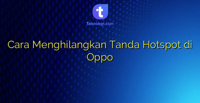 Cara Menghilangkan Tanda Hotspot di Oppo