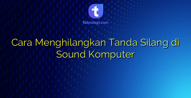 Cara Menghilangkan Tanda Silang di Sound Komputer