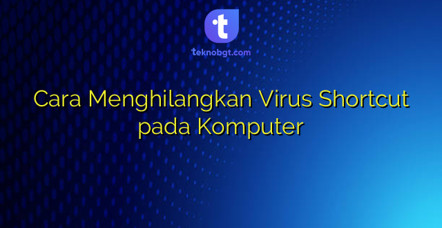 Cara Menghilangkan Virus Shortcut pada Komputer
