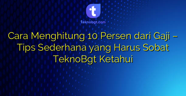 Cara Menghitung 10 Persen dari Gaji – Tips Sederhana yang Harus Sobat TeknoBgt Ketahui