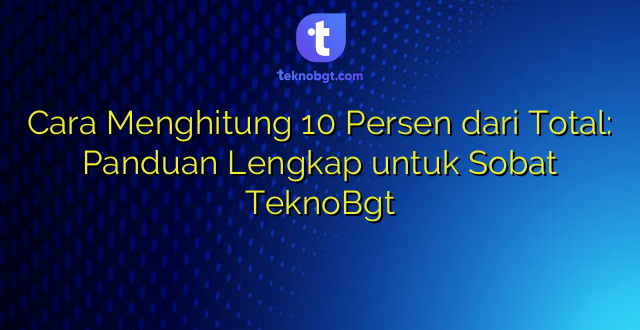 Cara Menghitung 10 Persen dari Total: Panduan Lengkap untuk Sobat TeknoBgt