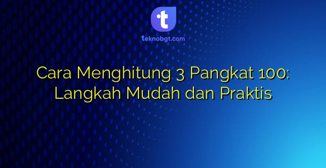 Cara Menghitung 3 Pangkat 100: Langkah Mudah dan Praktis