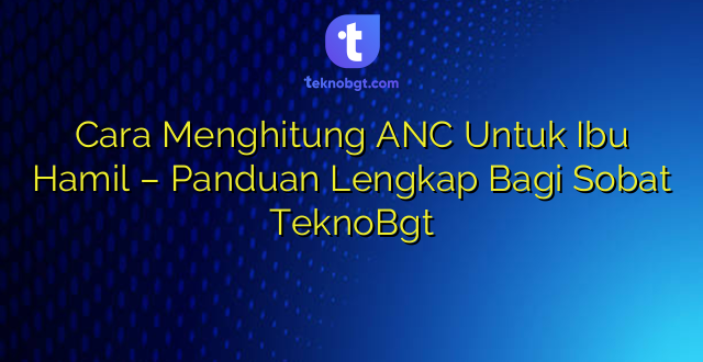 Cara Menghitung ANC Untuk Ibu Hamil – Panduan Lengkap Bagi Sobat TeknoBgt