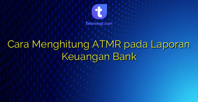 Cara Menghitung ATMR pada Laporan Keuangan Bank