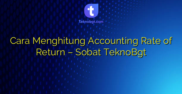 Cara Menghitung Accounting Rate of Return – Sobat TeknoBgt