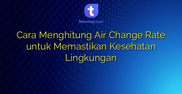 Cara Menghitung Air Change Rate untuk Memastikan Kesehatan Lingkungan