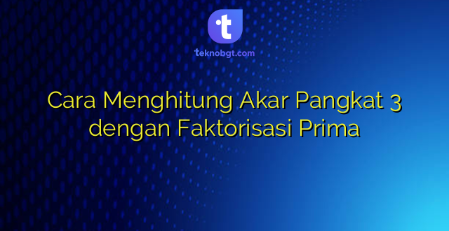 Cara Menghitung Akar Pangkat 3 dengan Faktorisasi Prima