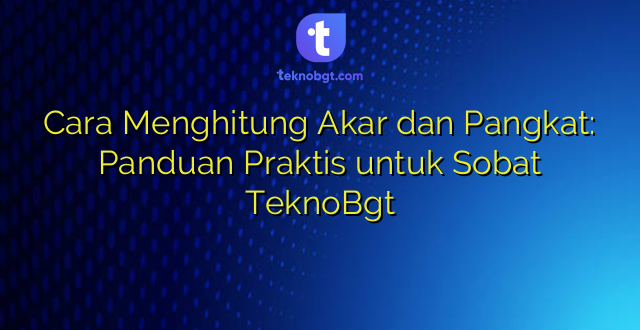 Cara Menghitung Akar dan Pangkat: Panduan Praktis untuk Sobat TeknoBgt