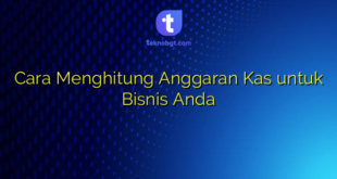 Cara Menghitung Anggaran Kas untuk Bisnis Anda
