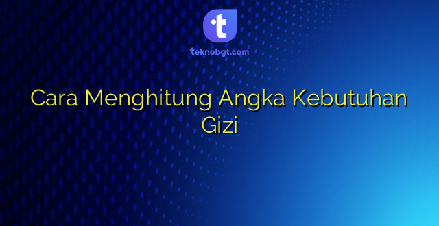 Cara Menghitung Angka Kebutuhan Gizi