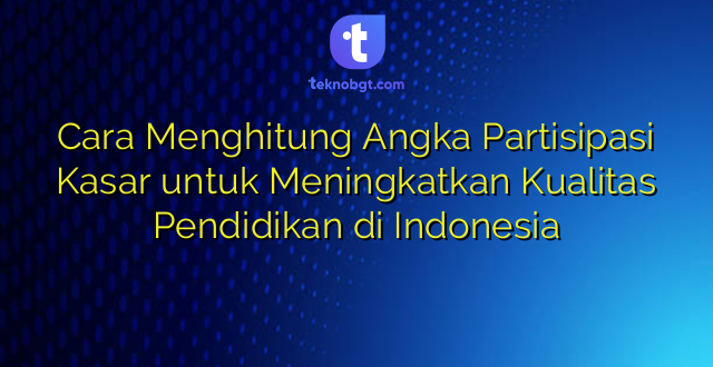 Cara Menghitung Angka Partisipasi Kasar untuk Meningkatkan Kualitas Pendidikan di Indonesia