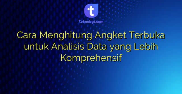 Cara Menghitung Angket Terbuka untuk Analisis Data yang Lebih Komprehensif
