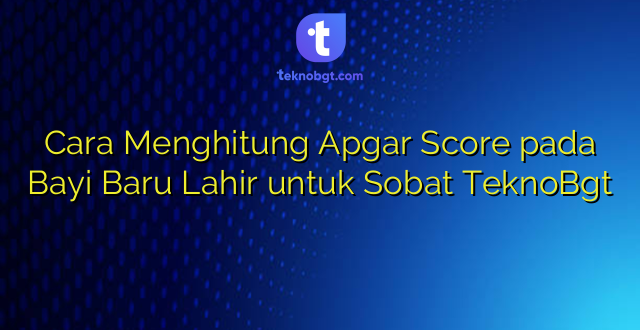 Cara Menghitung Apgar Score pada Bayi Baru Lahir untuk Sobat TeknoBgt