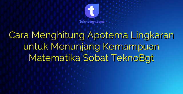 Cara Menghitung Apotema Lingkaran untuk Menunjang Kemampuan Matematika Sobat TeknoBgt