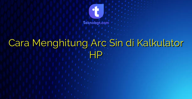 Cara Menghitung Arc Sin di Kalkulator HP