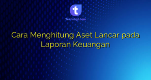 Cara Menghitung Aset Lancar pada Laporan Keuangan